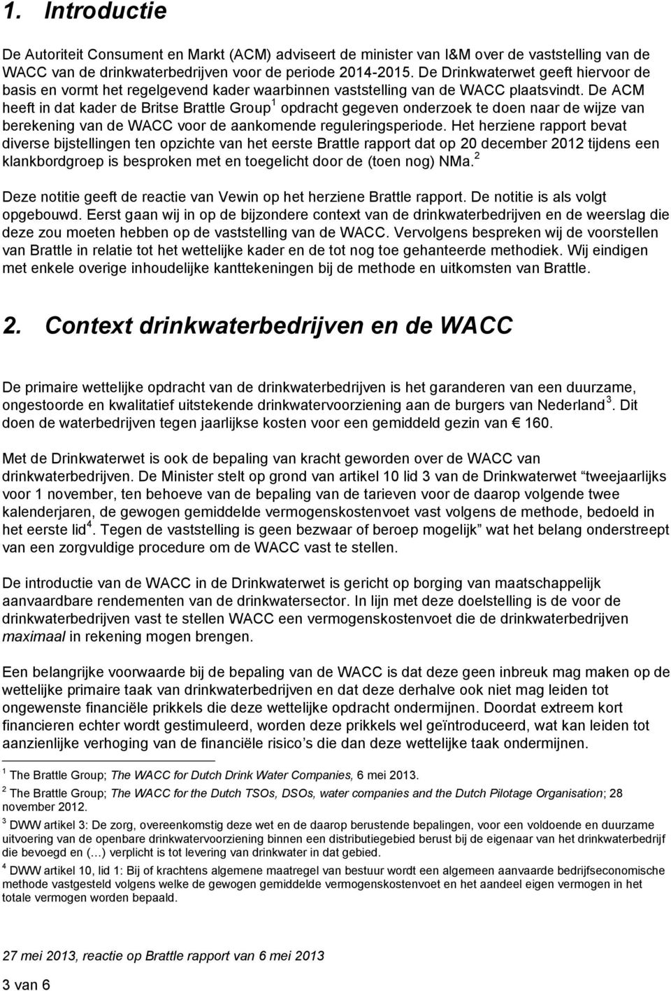 De ACM heeft in dat kader de Britse Brattle Group 1 opdracht gegeven onderzoek te doen naar de wijze van berekening van de WACC voor de aankomende reguleringsperiode.