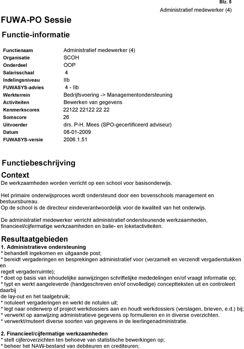 Managementondersteuning Activiteiten Bewerken van gegevens Kenmerkscores 22122 22122 22 22 Somscore 26 Uitvoerder drs. P-H. Mees (SPO-gecertificeerd adviseur) Datum 08-01-2009 FUWASYS-versie 2006.1.51 Functiebeschrijving Context De werkzaamheden worden verricht op een school voor basisonderwijs.