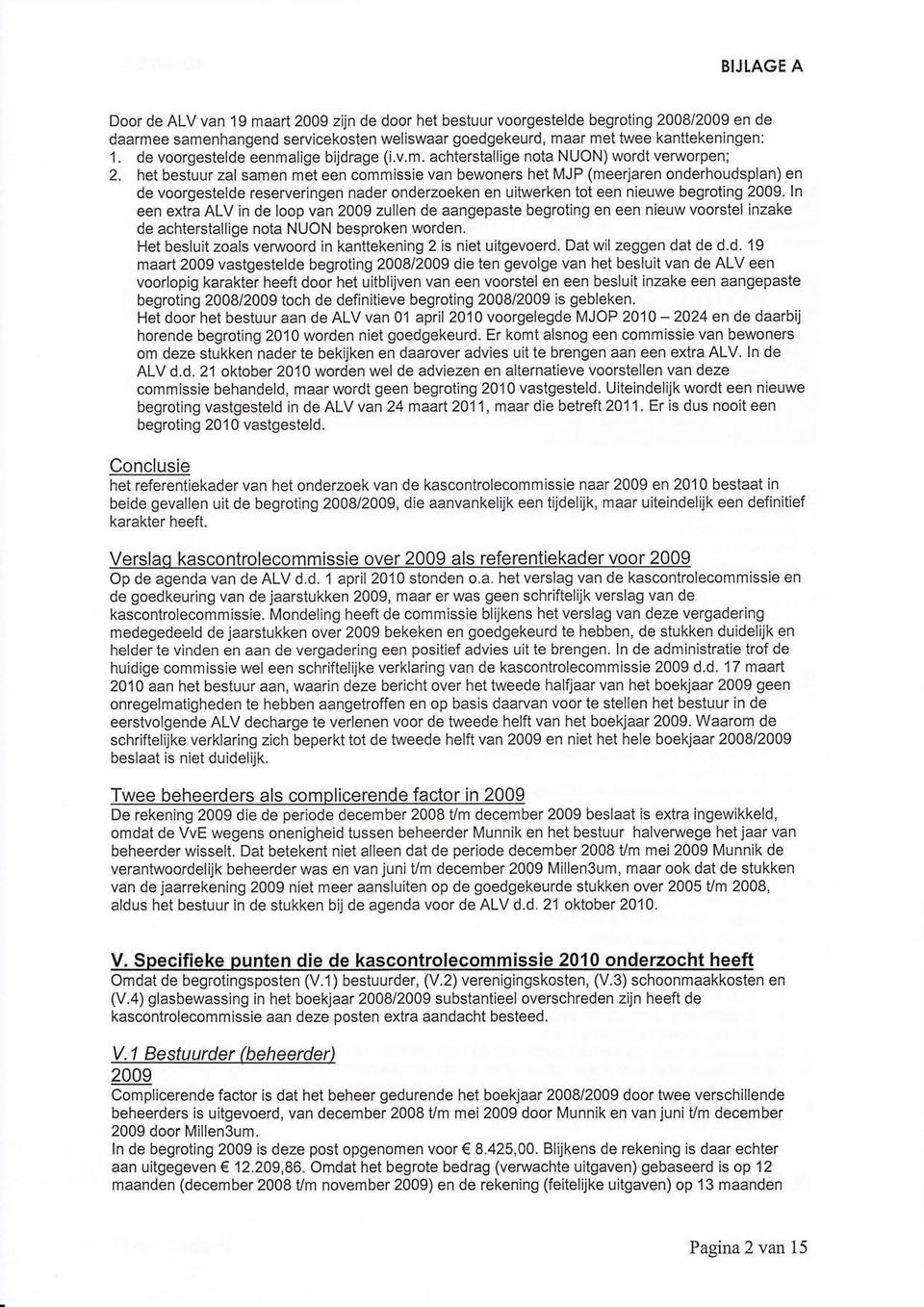 het bestuur zal samen met een commissie van bewoners het MJP (meerjaren onderhoudsplan) en de voorgestelde reserveringen nader onderzoeken en uitwerken tot een nieuwe begroting 2009.