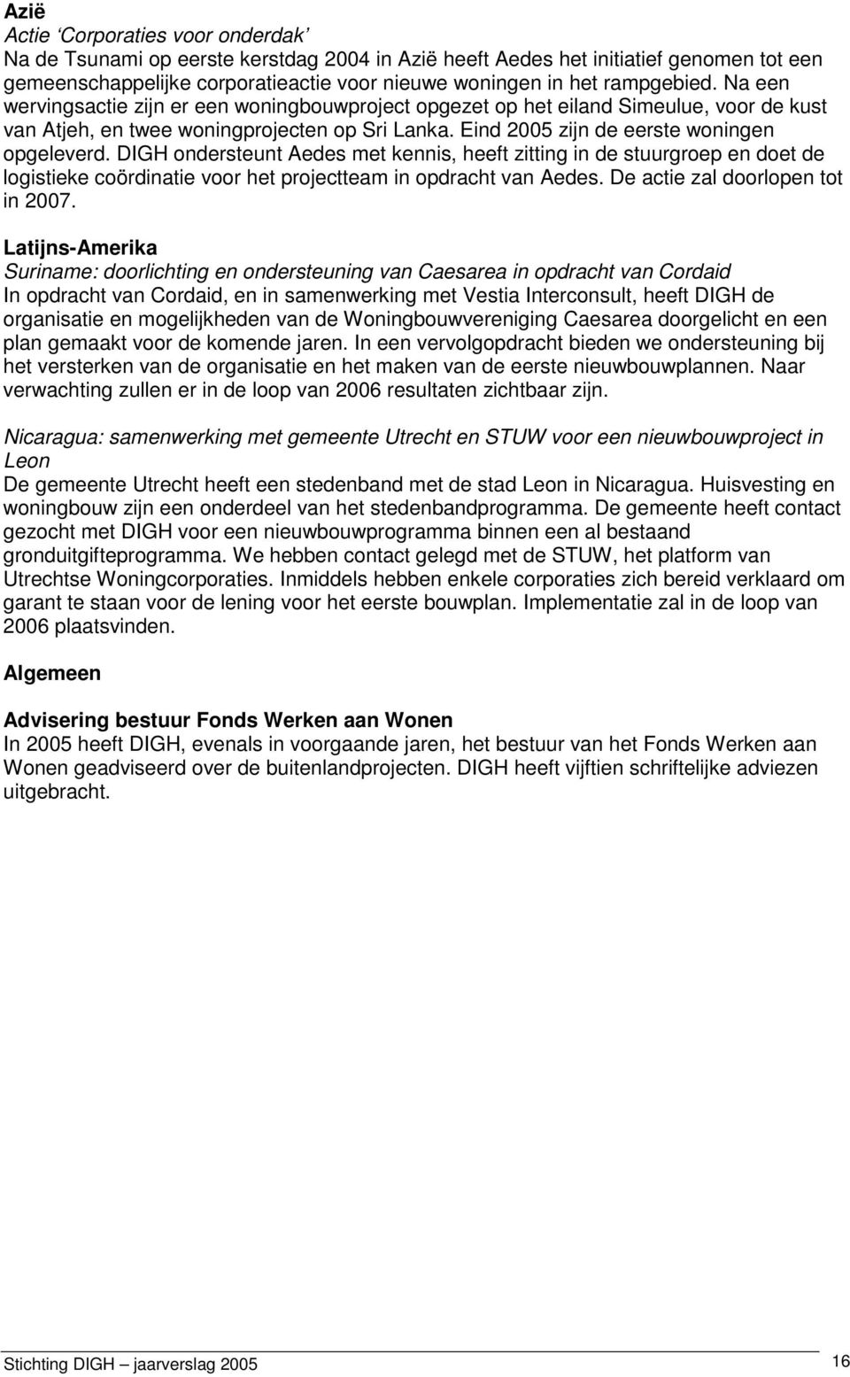 DIGH ondersteunt Aedes met kennis, heeft zitting in de stuurgroep en doet de logistieke coördinatie voor het projectteam in opdracht van Aedes. De actie zal doorlopen tot in 2007.