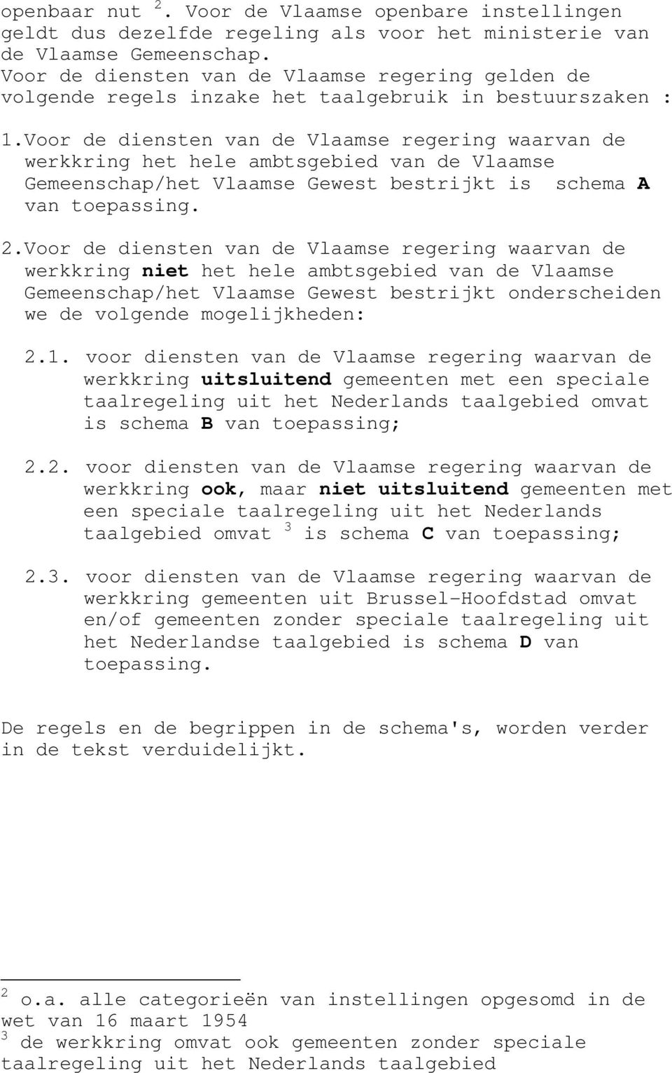 Voor de diensten van de Vlaamse regering waarvan de werkkring het hele ambtsgebied van de Vlaamse Gemeenschap/het Vlaamse Gewest bestrijkt is schema A van toepassing. 2.