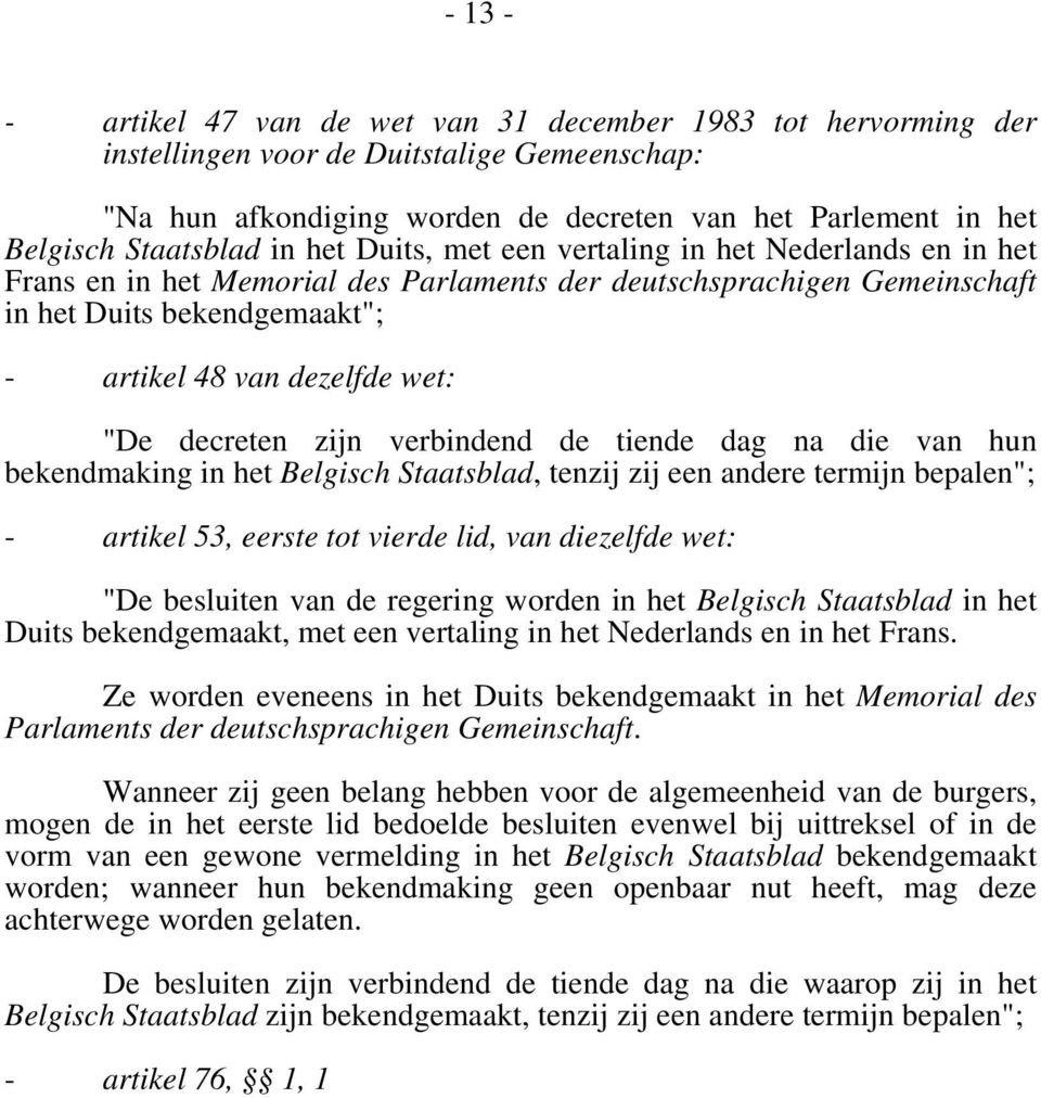 dezelfde wet: "De decreten zijn verbindend de tiende dag na die van hun bekendmaking in het Belgisch Staatsblad, tenzij zij een andere termijn bepalen"; - artikel 53, eerste tot vierde lid, van