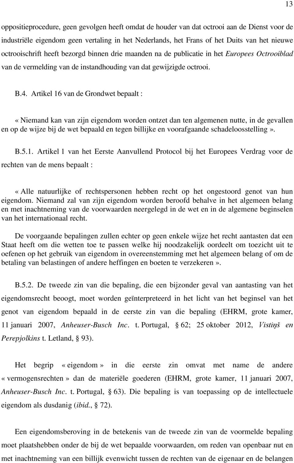 Artikel 16 van de Grondwet bepaalt : «Niemand kan van zijn eigendom worden ontzet dan ten algemenen nutte, in de gevallen en op de wijze bij de wet bepaald en tegen billijke en voorafgaande