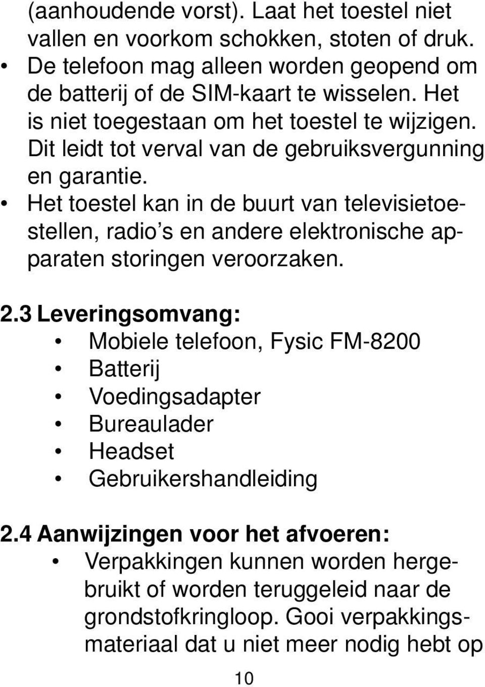 Het toestel kan in de buurt van televisietoestellen, radio s en andere elektronische apparaten storingen veroorzaken. 2.