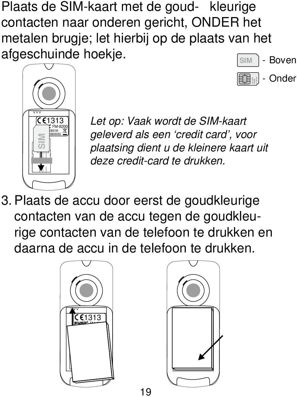 IMEI SIM Let op: Vaak wordt de SIM-kaart geleverd als een credit card, voor plaatsing dient u de kleinere kaart uit deze credit-card te drukken.