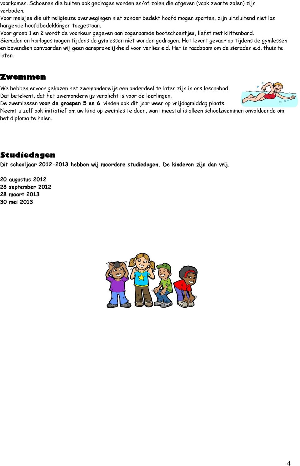 Voor groep 1 en 2 wordt de voorkeur gegeven aan zogenaamde bootschoentjes, liefst met klittenband. Sieraden en horloges mogen tijdens de gymlessen niet worden gedragen.