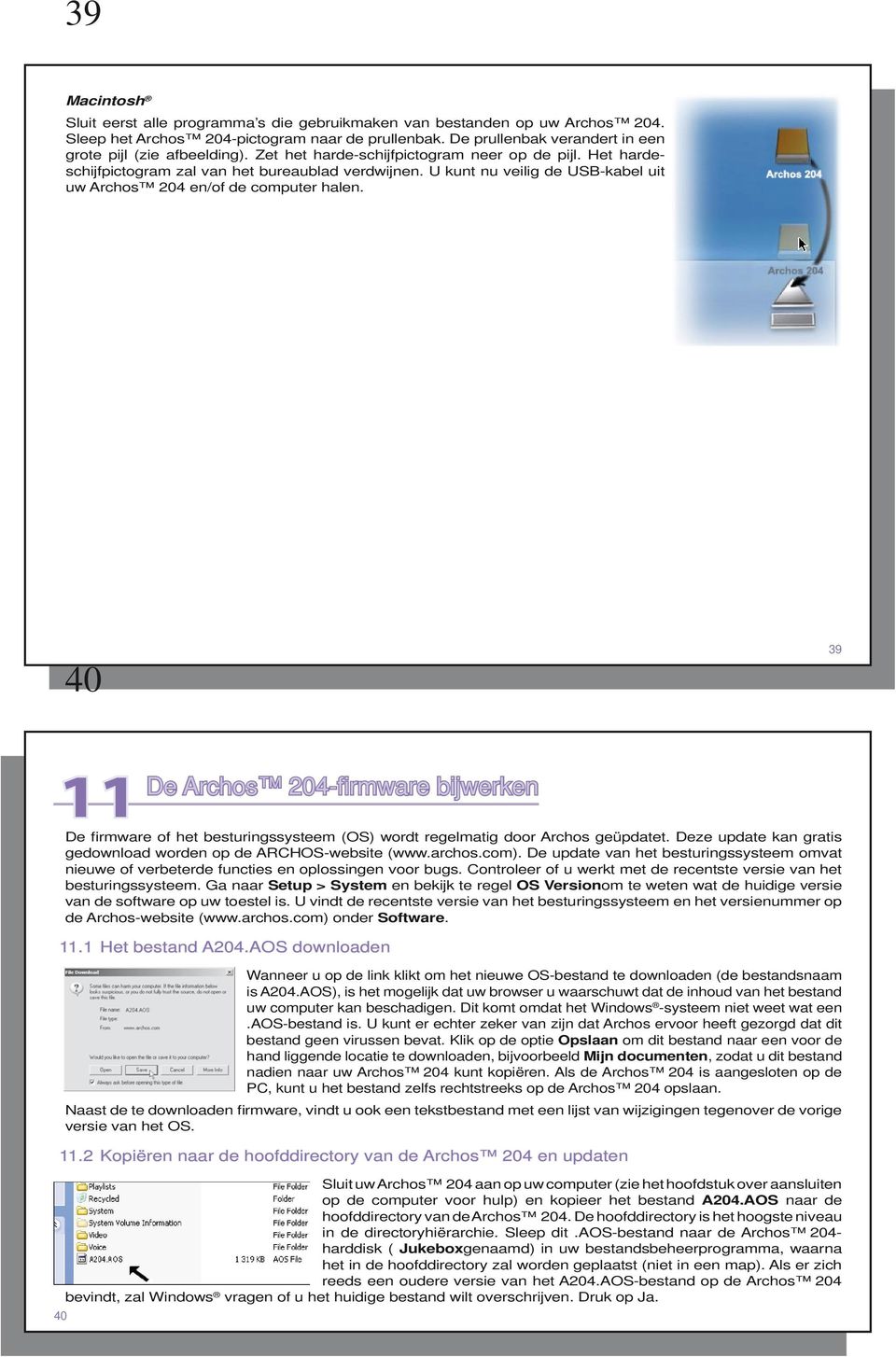 U kunt nu veilig de USB-kabel uit uw Archos 204 en/of de computer halen. 40 39 11 40 De Archos 204-fi rmware bijwerken De firmware of het besturingssysteem (OS) wordt regelmatig door Archos geüpdatet.