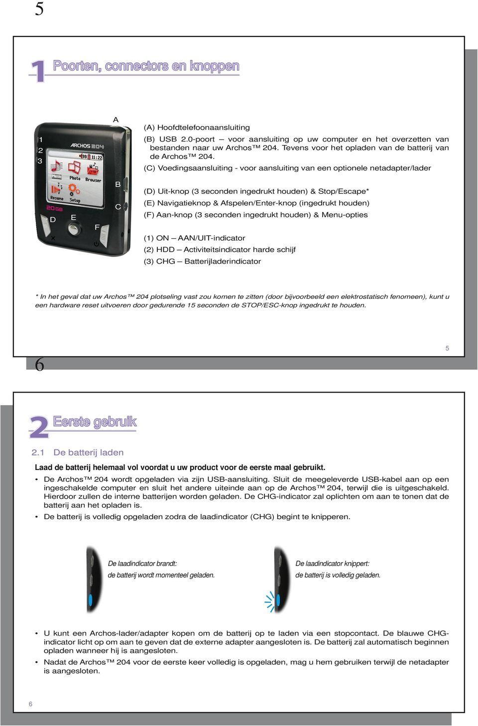 (C) Voedingsaansluiting - voor aansluiting van een optionele netadapter/lader B (D) Uit-knop (3 seconden ingedrukt houden) & Stop/Escape* D E F C (E) Navigatieknop & Afspelen/Enter-knop (ingedrukt