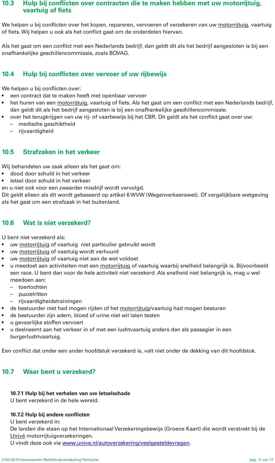 Als het gaat om een conflict met een Nederlands bedrijf, dan geldt dit als het bedrijf aangesloten is bij een onafhankelijke geschillencommissie, zoals BOVAG. 10.