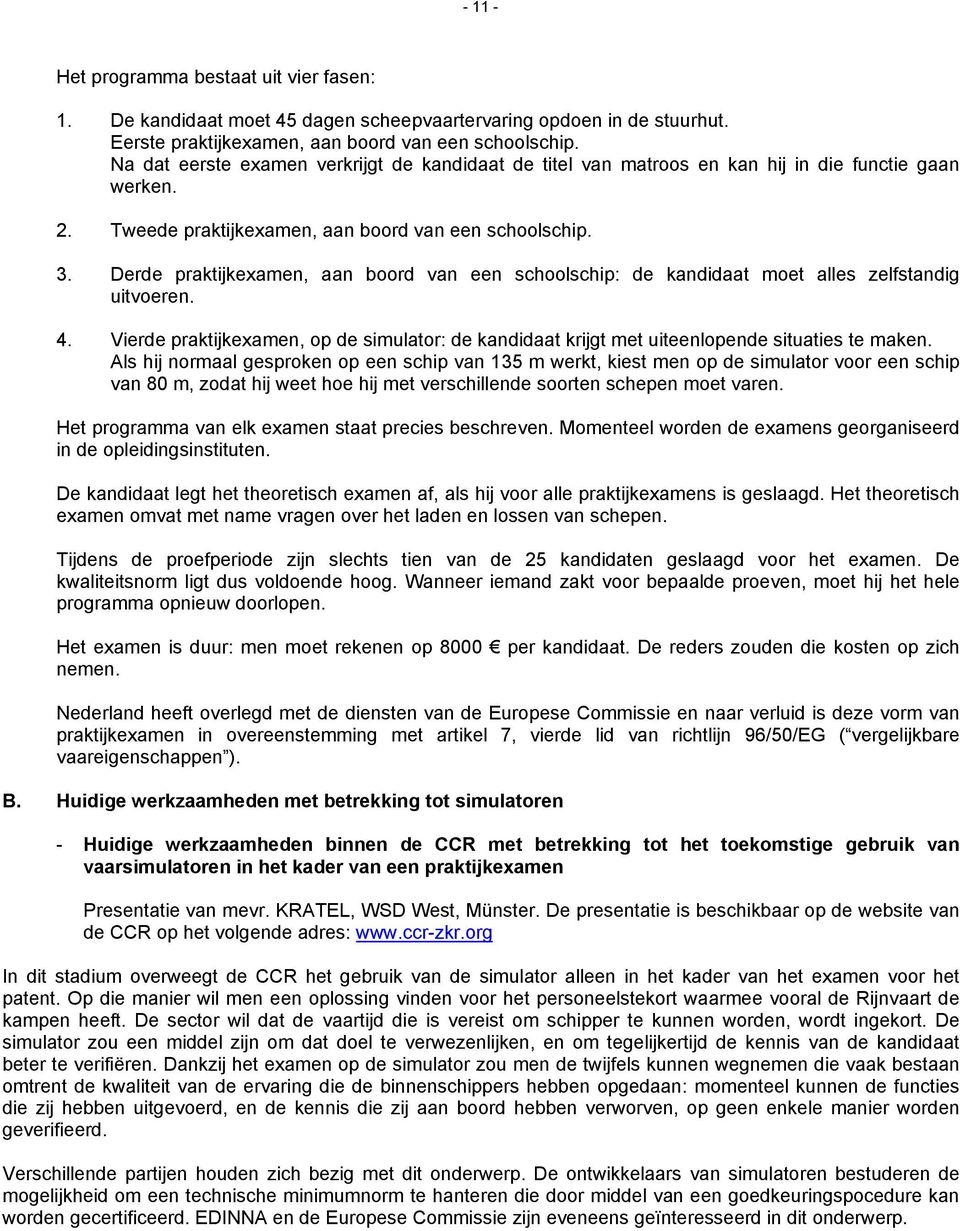 Derde praktijkexamen, aan boord van een schoolschip: de kandidaat moet alles zelfstandig uitvoeren. 4. Vierde praktijkexamen, op de simulator: de kandidaat krijgt met uiteenlopende situaties te maken.