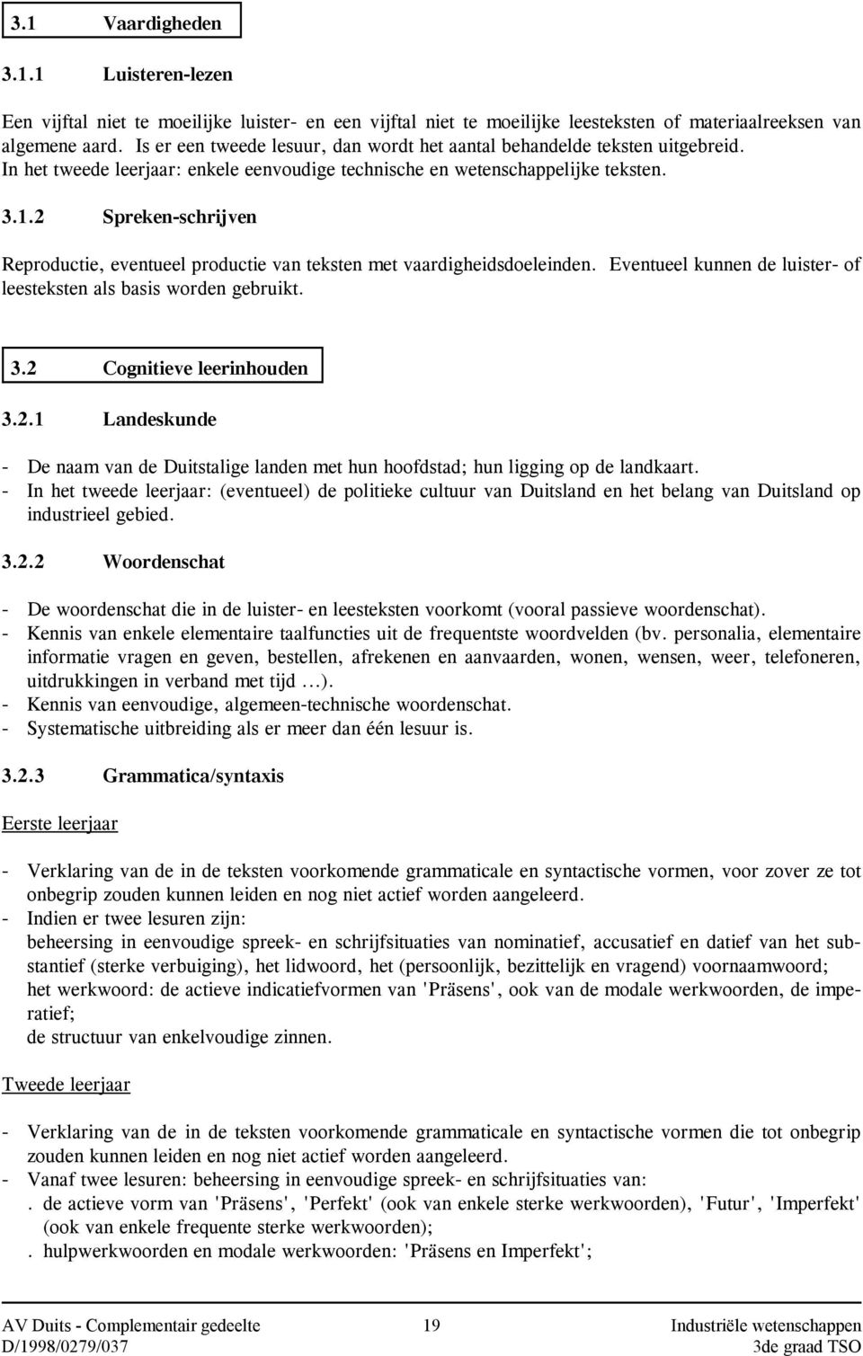 2 Spreken-schrijven Reproductie, eventueel productie van teksten met vaardigheidsdoeleinden. Eventueel kunnen de luister- of leesteksten als basis worden gebruikt. 3.2 Cognitieve leerinhouden 3.2.1 Landeskunde - De naam van de Duitstalige landen met hun hoofdstad; hun ligging op de landkaart.