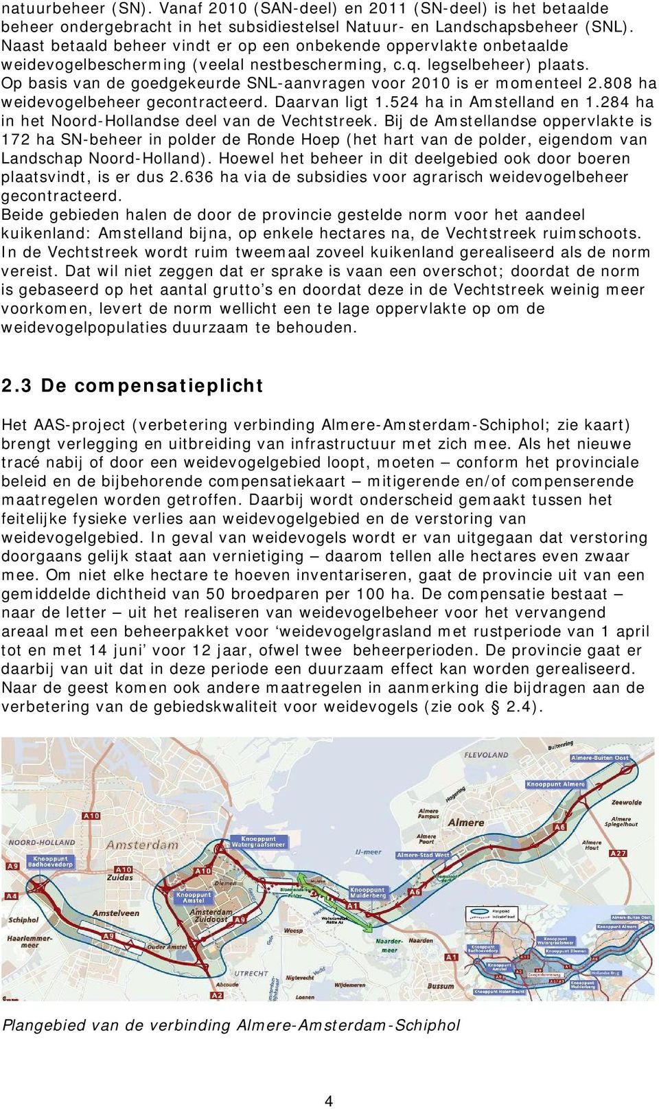 Op basis van de goedgekeurde SNL-aanvragen voor 2010 is er momenteel 2.808 ha weidevogelbeheer gecontracteerd. Daarvan ligt 1.524 ha in Amstelland en 1.