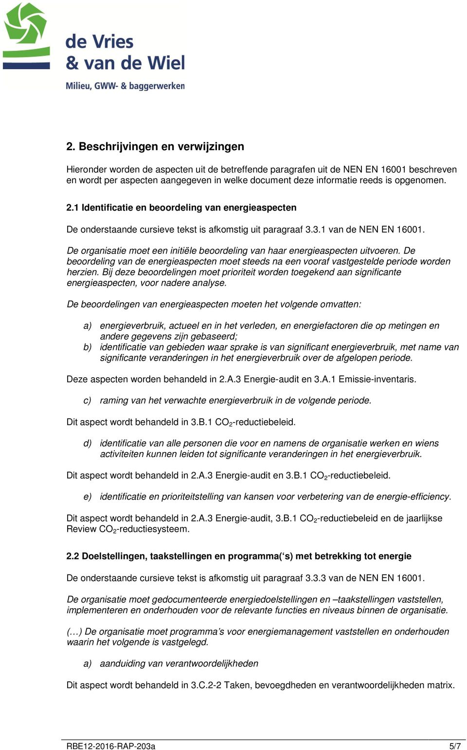 De organisatie moet een initiële beoordeling van haar energieaspecten uitvoeren. De beoordeling van de energieaspecten moet steeds na een vooraf vastgestelde periode worden herzien.