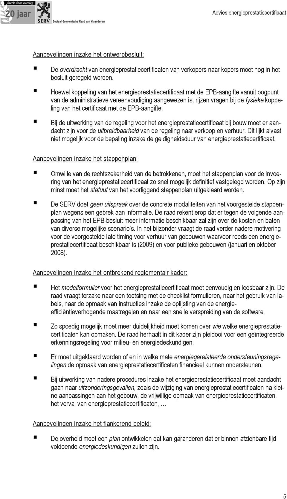 certificaat met de EPB-aangifte. Bij de uitwerking van de regeling voor het energieprestatiecertificaat bij bouw moet er aandacht zijn voor de uitbreidbaarheid van de regeling naar verkoop en verhuur.