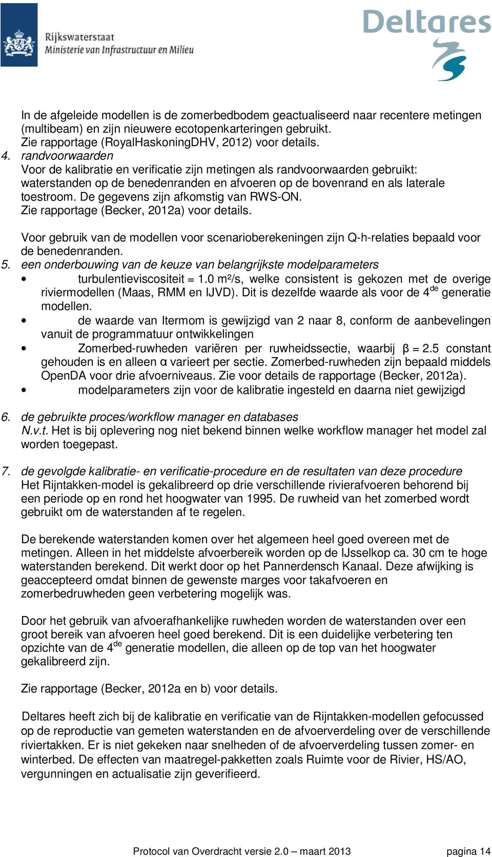 De gegevens zijn afkomstig van RWS-ON. Zie rapportage (Becker, 2012a) voor details. Voor gebruik van de modellen voor scenarioberekeningen zijn Q-h-relaties bepaald voor de benedenranden. 5.