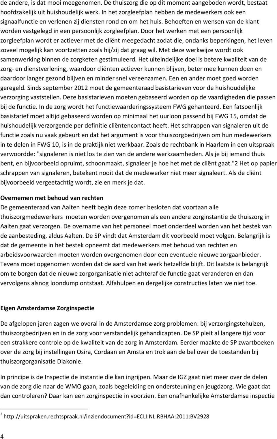 Door het werken met een persoonlijk zorgleefplan wordt er actiever met de cliënt meegedacht zodat die, ondanks beperkingen, het leven zoveel mogelijk kan voortzetten zoals hij/zij dat graag wil.