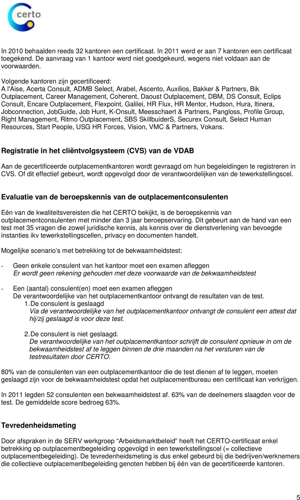 Consult, Eclips Consult, Encare Outplacement, Flexpoint, Galilei, HR Flux, HR Mentor, Hudson, Hura, Itinera, Jobconnection, JobGuide, Job Hunt, K-Onsult, Meesschaert & Partners, Pangloss, Profile