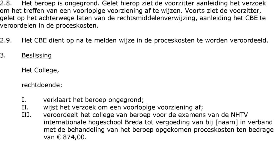 Het CBE dient op na te melden wijze in de proceskosten te worden veroordeeld. 3. Beslissing Het College, rechtdoende: I. verklaart het beroep ongegrond; II.