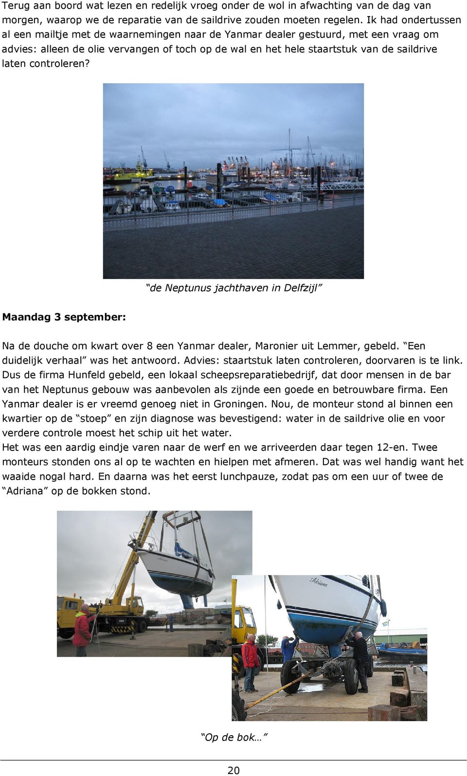 controleren? de Neptunus jachthaven in Delfzijl Maandag 3 september: Na de douche om kwart over 8 een Yanmar dealer, Maronier uit Lemmer, gebeld. Een duidelijk verhaal was het antwoord.