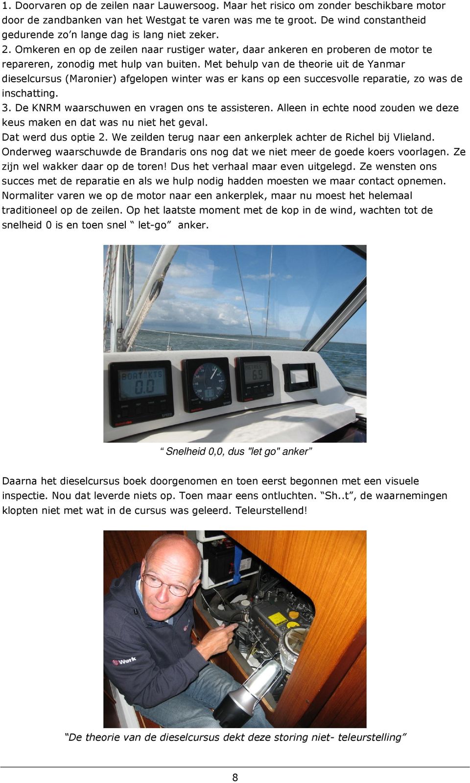 Met behulp van de theorie uit de Yanmar dieselcursus (Maronier) afgelopen winter was er kans op een succesvolle reparatie, zo was de inschatting. 3. De KNRM waarschuwen en vragen ons te assisteren.