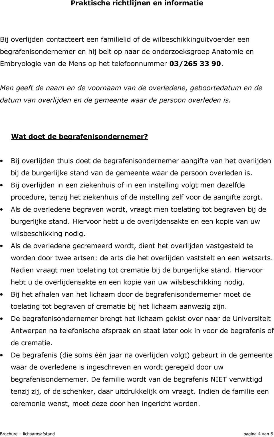 Wat doet de begrafenisondernemer? Bij overlijden thuis doet de begrafenisondernemer aangifte van het overlijden bij de burgerlijke stand van de gemeente waar de persoon overleden is.