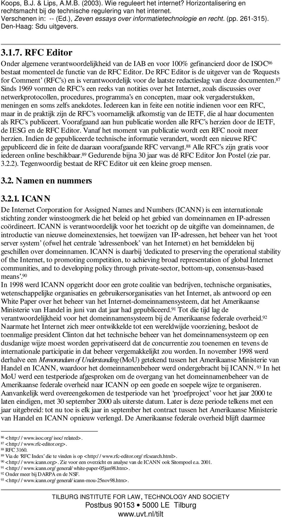 87 Sinds 1969 vormen de RFC s een reeks van notities over het Internet, zoals discussies over netwerkprotocollen, procedures, programma s en concepten, maar ook vergaderstukken, meningen en soms