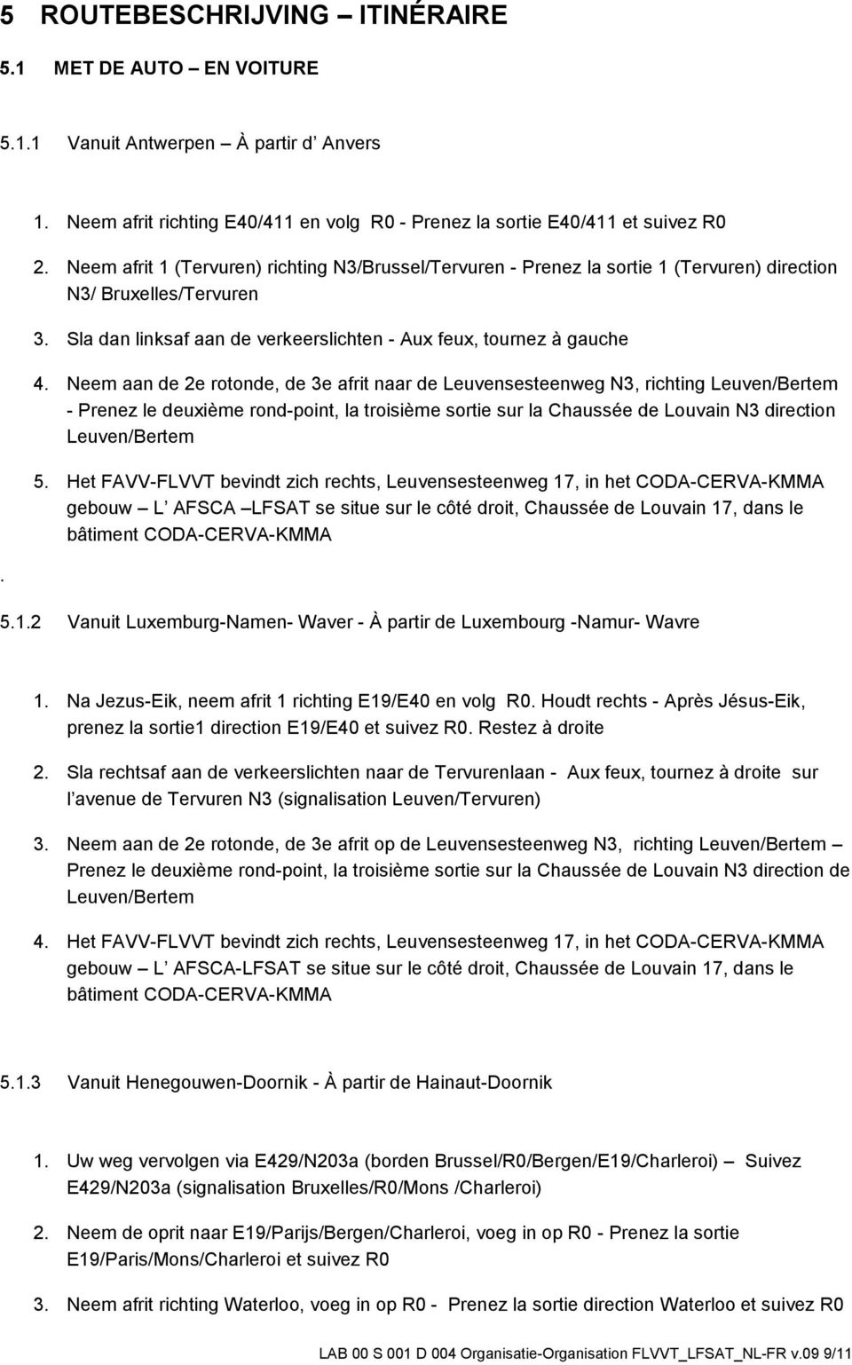 Neem aan de 2e rotonde, de 3e afrit naar de Leuvensesteenweg N3, richting Leuven/Bertem - Prenez le deuxième rond-point, la troisième sortie sur la Chaussée de Louvain N3 direction Leuven/Bertem 5.