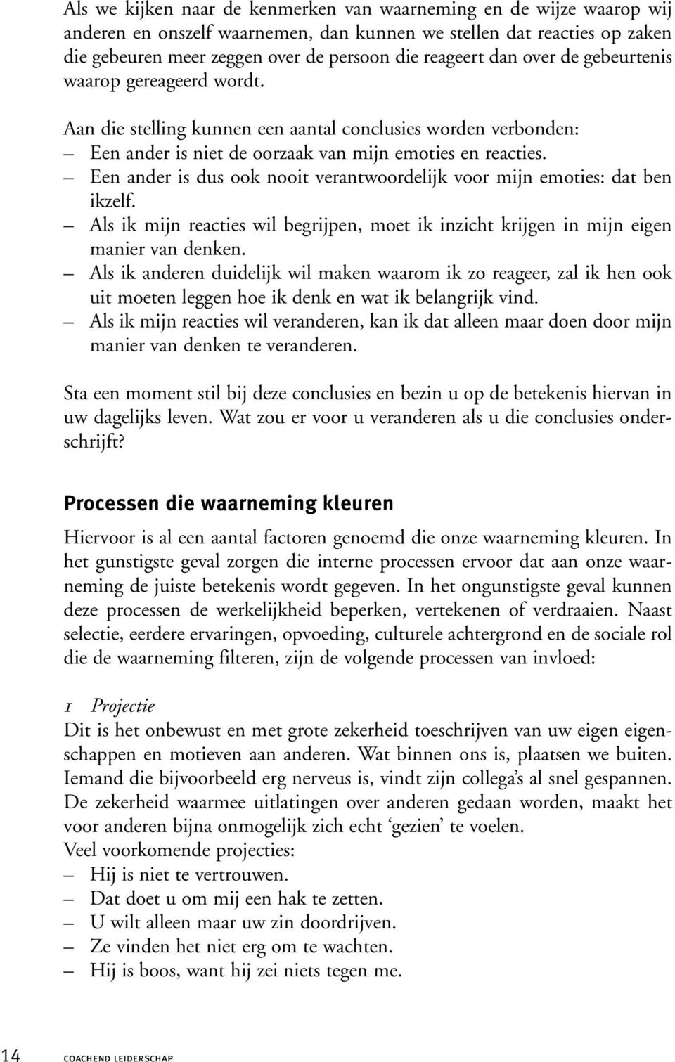 Een ander is dus ook nooit verantwoordelijk voor mijn emoties: dat ben ikzelf. Als ik mijn reacties wil begrijpen, moet ik inzicht krijgen in mijn eigen manier van denken.