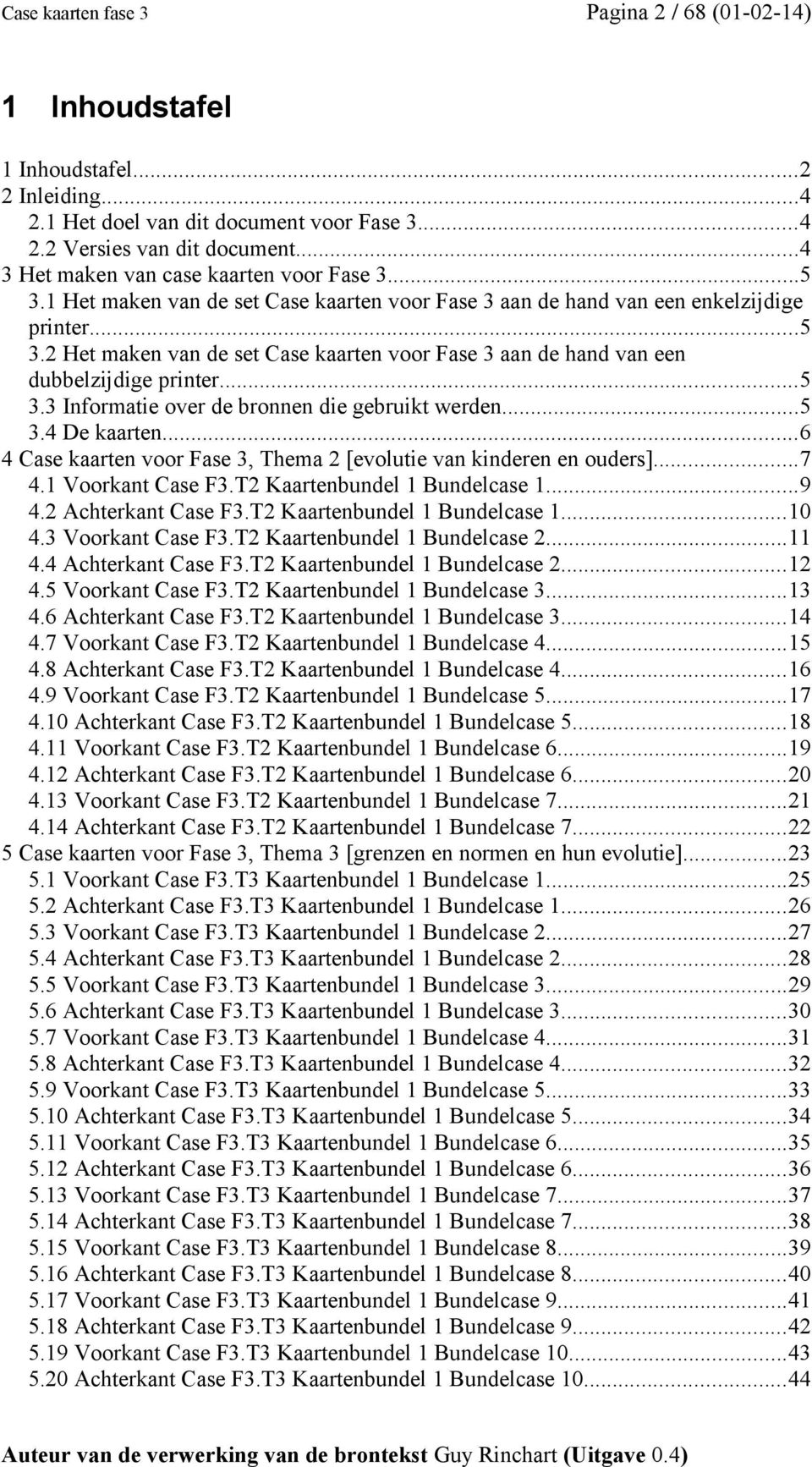 ..5 3.3 Informatie over de bronnen die gebruikt werden...5 3.4 De kaarten...6 4 Case kaarten voor Fase 3, Thema 2 [evolutie van kinderen en ouders]...7 4.1 Voorkant Case F3.