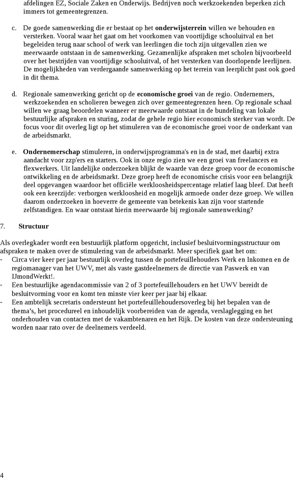 Vooral waar het gaat om het voorkomen van voortijdige schooluitval en het begeleiden terug naar school of werk van leerlingen die toch zijn uitgevallen zien we meerwaarde ontstaan in de samenwerking.