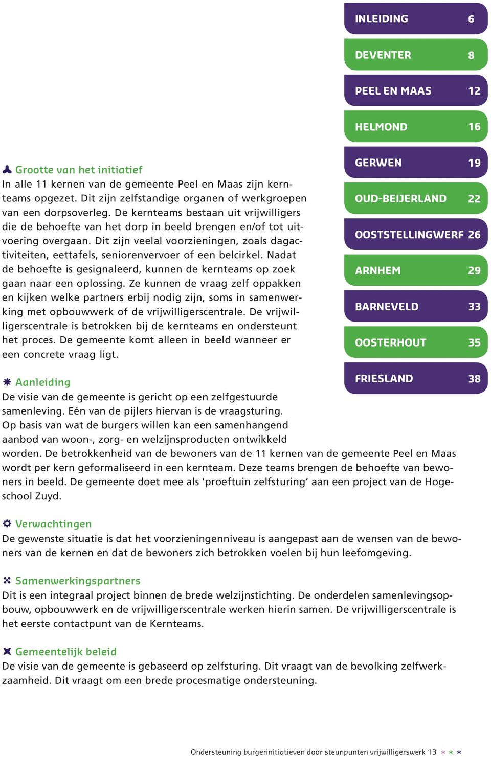 Dit zijn veelal voorzieningen, zoals dagactiviteiten, eettafels, seniorenvervoer of een belcirkel. Nadat de behoefte is gesignaleerd, kunnen de kernteams op zoek gaan naar een oplossing.