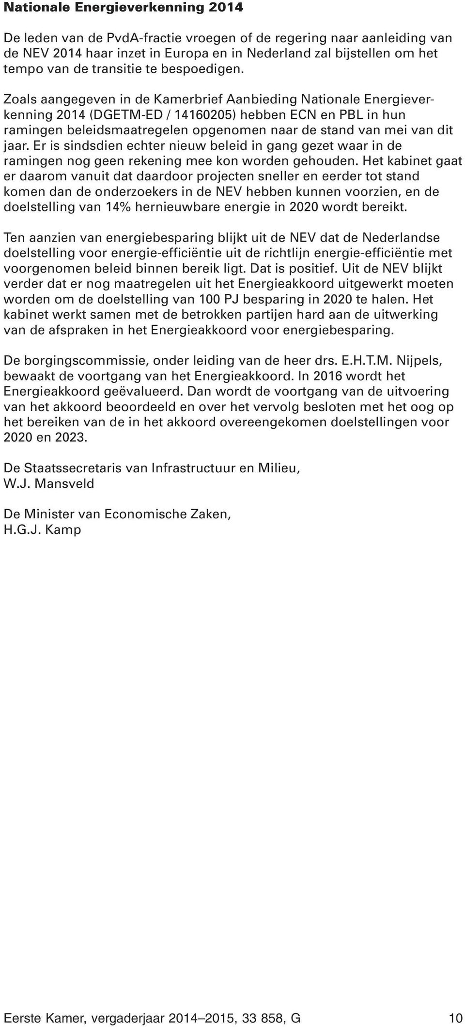 Zoals aangegeven in de Kamerbrief Aanbieding Nationale Energieverkenning 2014 (DGETM-ED / 14160205) hebben ECN en PBL in hun ramingen beleidsmaatregelen opgenomen naar de stand van mei van dit jaar.