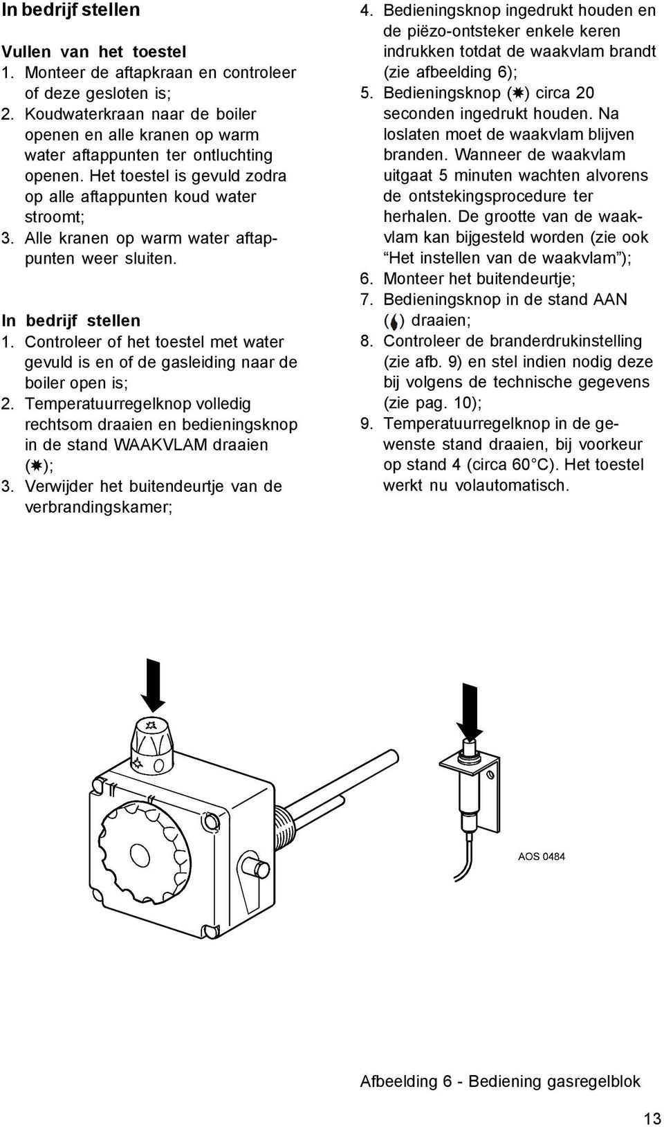 Alle kranen op warm water aftappunten weer sluiten. In bedrijf stellen 1. Controleer of het toestel met water gevuld is en of de gasleiding naar de boiler open is; 2.