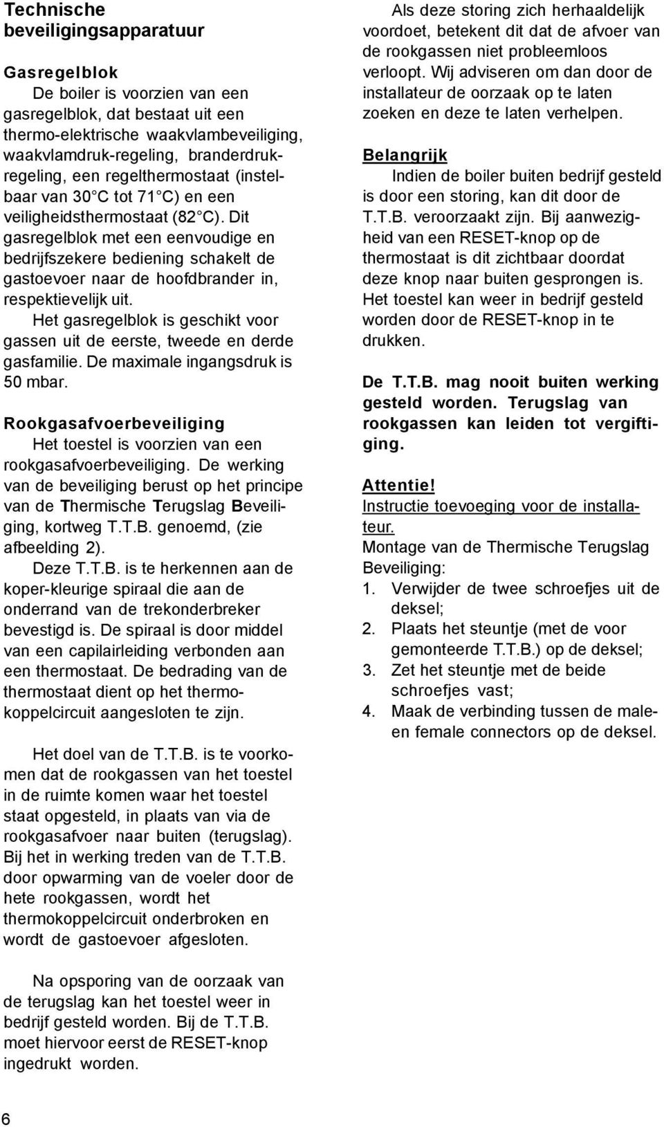 Dit gasregelblok met een eenvoudige en bedrijfszekere bediening schakelt de gastoevoer naar de hoofdbrander in, respektievelijk uit.