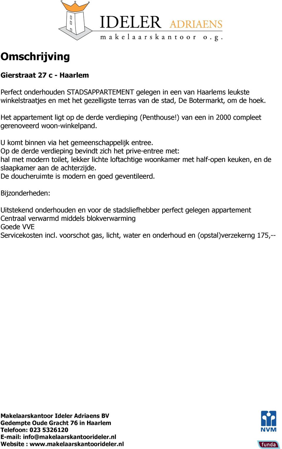 Op de derde verdieping bevindt zich het prive-entree met: hal met modern toilet, lekker lichte loftachtige woonkamer met half-open keuken, en de slaapkamer aan de achterzijde.