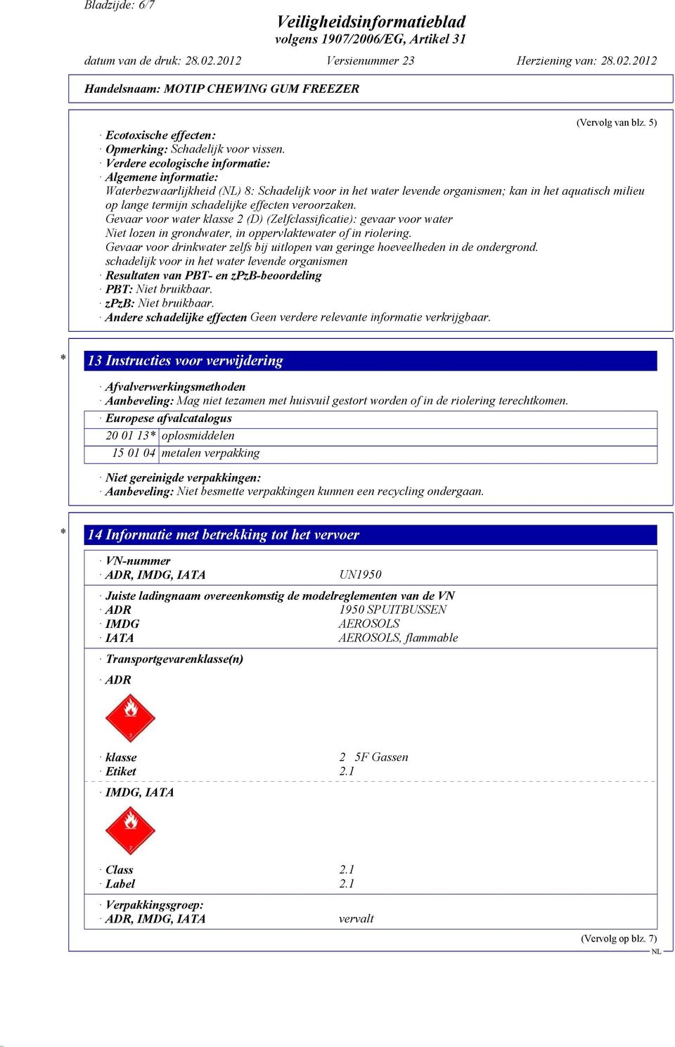 veroorzaken. Gevaar voor water klasse 2 (D) (Zelfclassificatie): gevaar voor water Niet lozen in grondwater, in oppervlaktewater of in riolering.