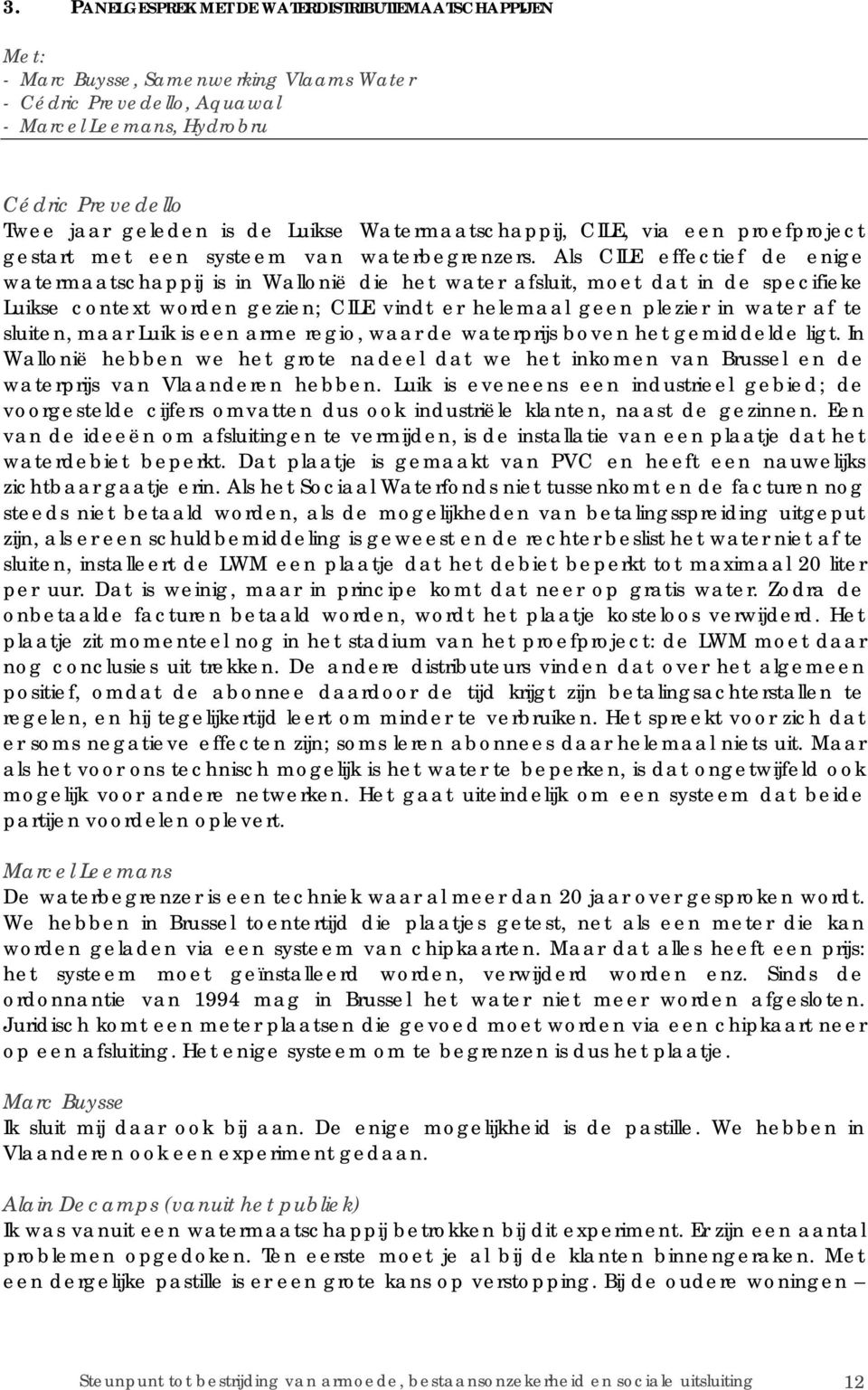 Als CILE effectief de enige watermaatschappij is in Wallonië die het water afsluit, moet dat in de specifieke Luikse context worden gezien; CILE vindt er helemaal geen plezier in water af te sluiten,