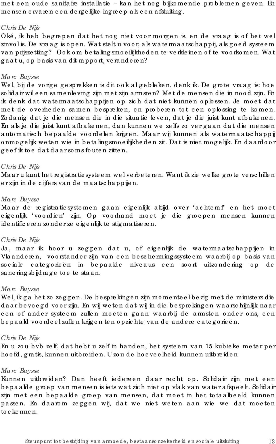 Ook om betalingsmoeilijkheden te verkleinen of te voorkomen. Wat gaat u, op basis van dit rapport, veranderen? Wel, bij de vorige gesprekken is dit ook al gebleken, denk ik.