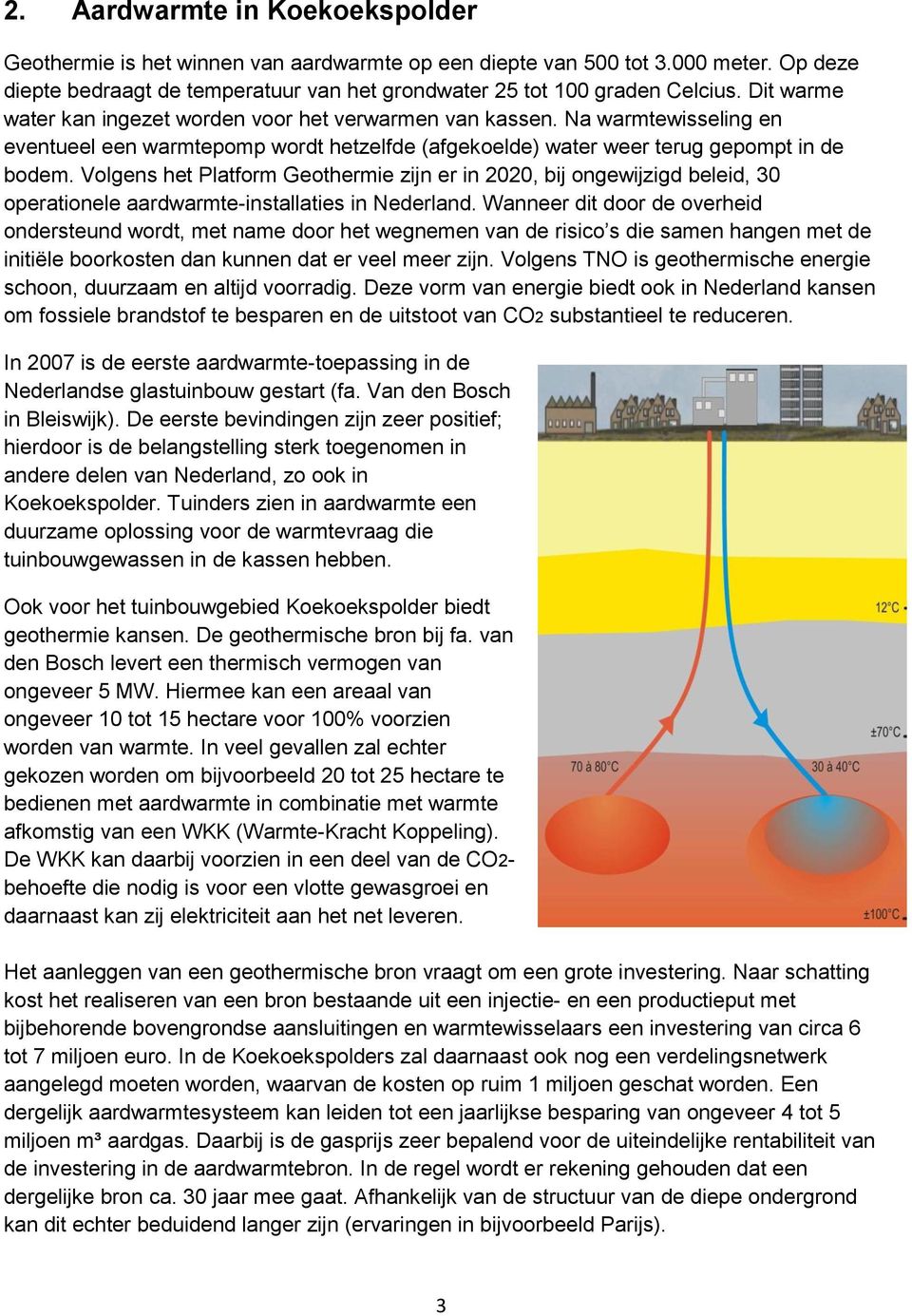 Volgens het Platform Geothermie zijn er in 2020, bij ongewijzigd beleid, 30 operationele aardwarmte-installaties in Nederland.