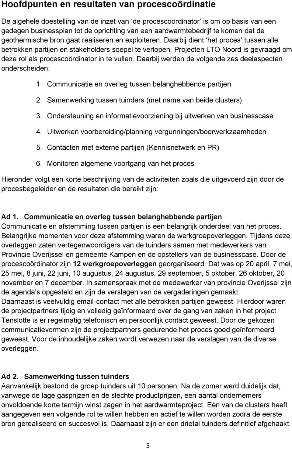 Projecten LTO Noord is gevraagd om deze rol als procescoördinator in te vullen. Daarbij werden de volgende zes deelaspecten onderscheiden: 1. Communicatie en overleg tussen belanghebbende partijen 2.