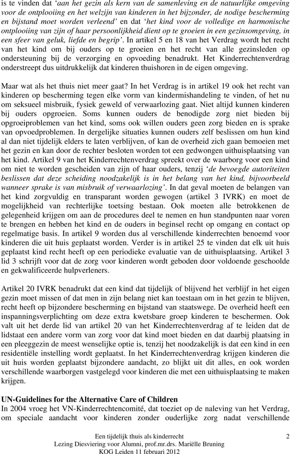 In artikel 5 en 18 van het Verdrag wordt het recht van het kind om bij ouders op te groeien en het recht van alle gezinsleden op ondersteuning bij de verzorging en opvoeding benadrukt.