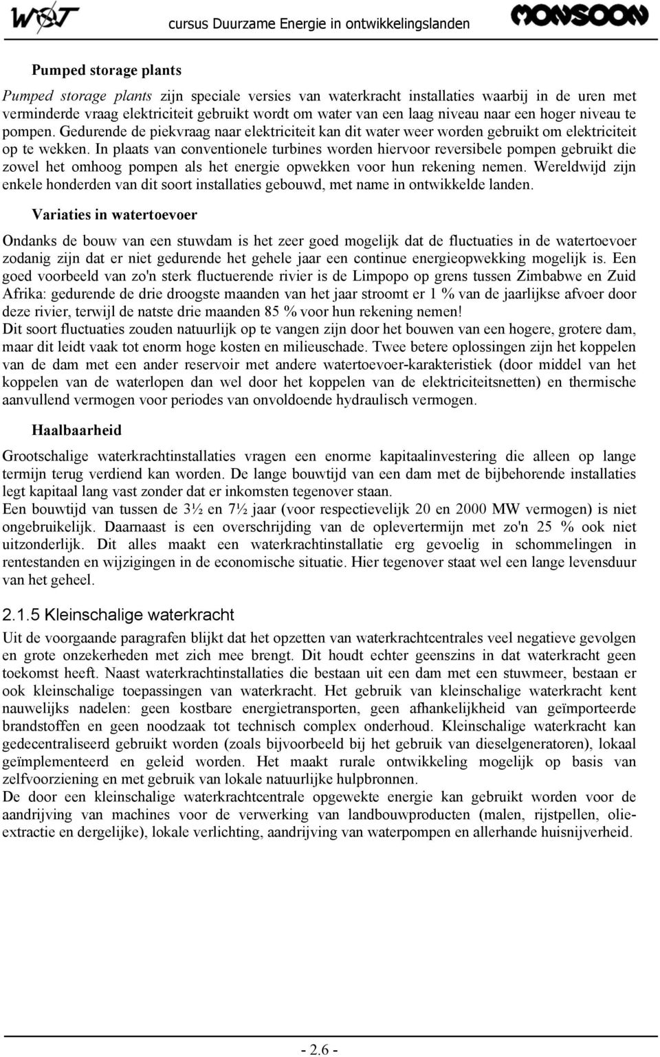 In plaats van conventionele turbines worden hiervoor reversibele pompen gebruikt die zowel het omhoog pompen als het energie opwekken voor hun rekening nemen.