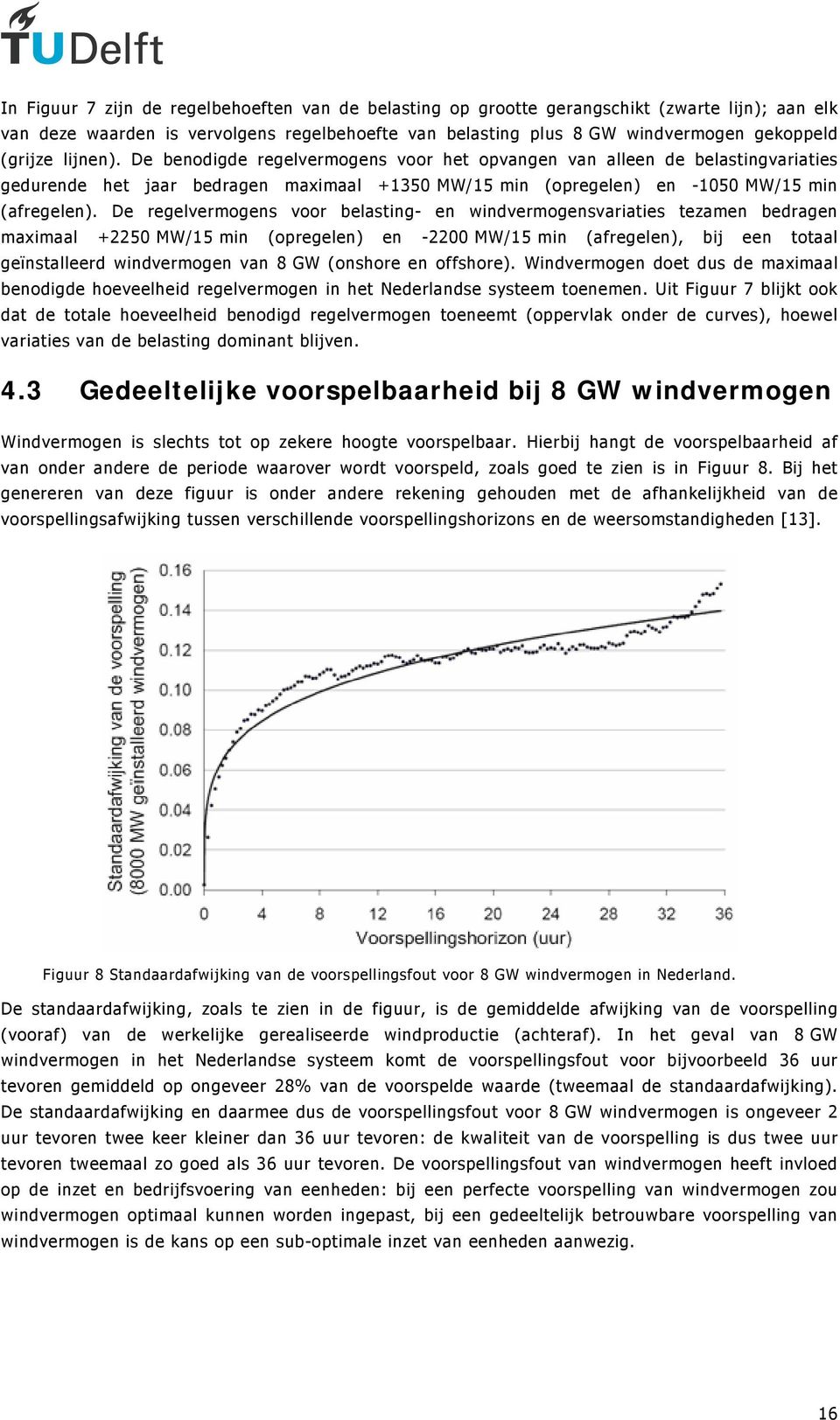 De regelvermogens voor belasting- en windvermogensvariaties tezamen bedragen maximaal +2250 MW/15 min (opregelen) en -2200 MW/15 min (afregelen), bij een totaal geïnstalleerd windvermogen van 8 GW