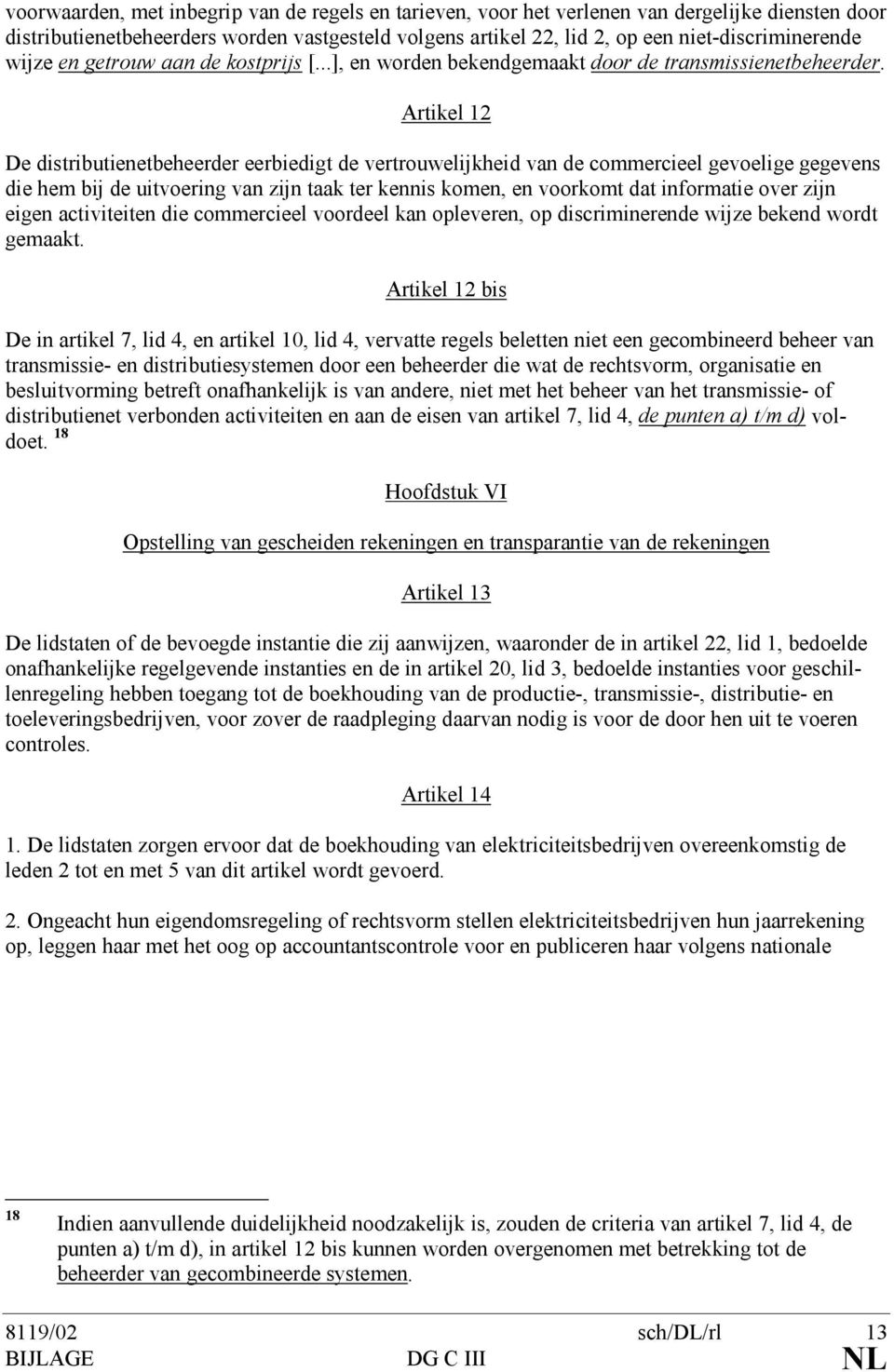 Artikel 12 De distributienetbeheerder eerbiedigt de vertrouwelijkheid van de commercieel gevoelige gegevens die hem bij de uitvoering van zijn taak ter kennis komen, en voorkomt dat informatie over