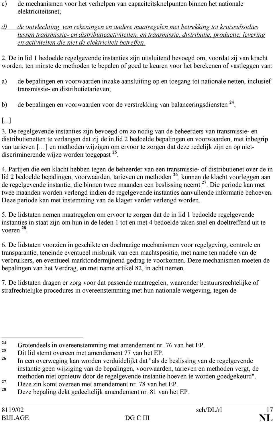 De in lid 1 bedoelde regelgevende instanties zijn uitsluitend bevoegd om, voordat zij van kracht worden, ten minste de methoden te bepalen of goed te keuren voor het berekenen of vastleggen van: a)