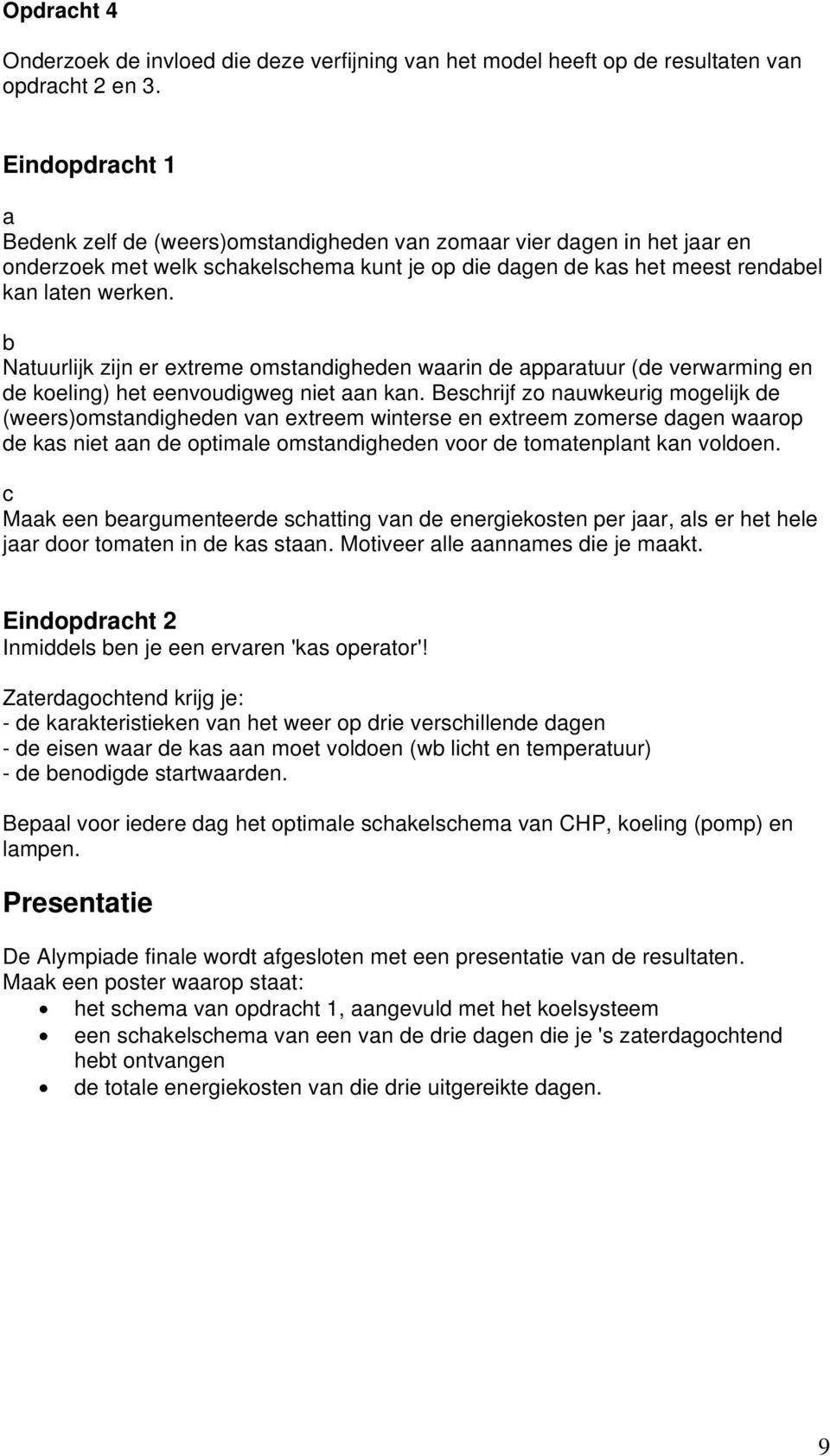 b Natuurlijk zijn er extreme omstandigheden waarin de apparatuur (de verwarming en de koeling) het eenvoudigweg niet aan kan.