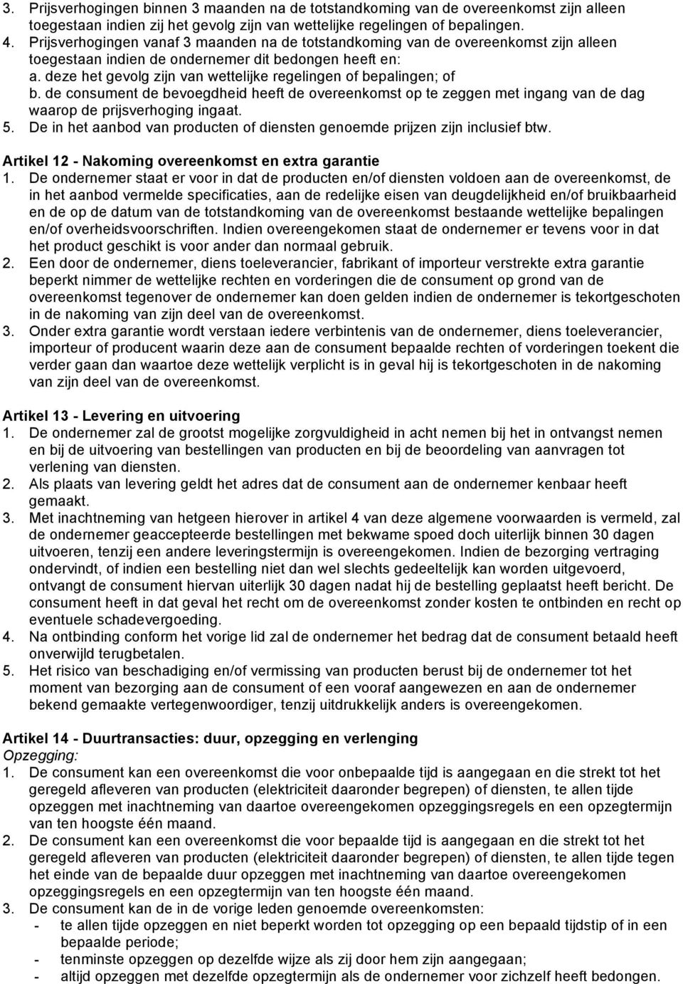 deze het gevolg zijn van wettelijke regelingen of bepalingen; of b. de consument de bevoegdheid heeft de overeenkomst op te zeggen met ingang van de dag waarop de prijsverhoging ingaat. 5.