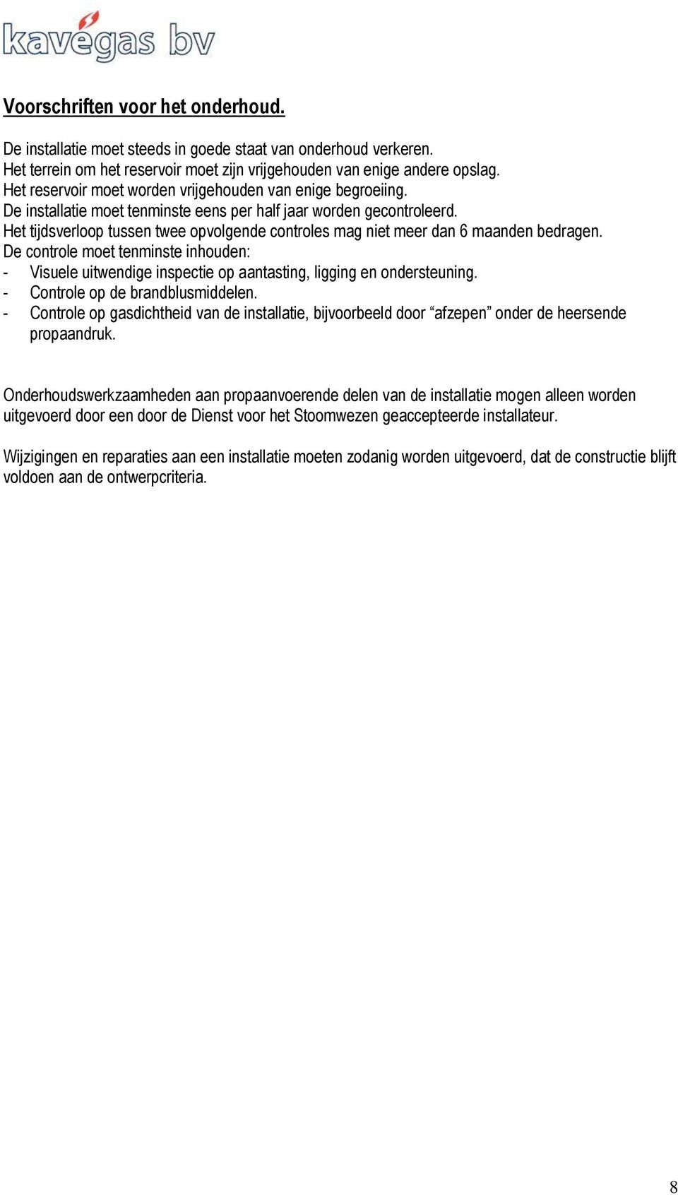 Het tijdsverloop tussen twee opvolgende controles mag niet meer dan 6 maanden bedragen. De controle moet tenminste inhouden: - Visuele uitwendige inspectie op aantasting, ligging en ondersteuning.