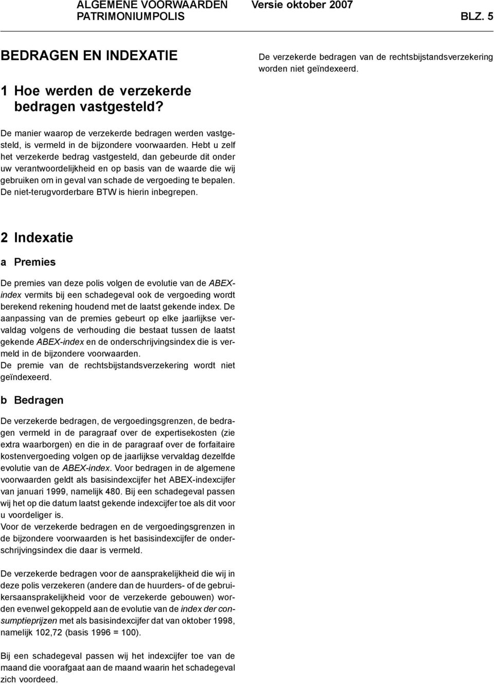 Hebt u zelf het verzekerde bedrag vastgesteld, dan gebeurde dit onder uw verantwoordelijkheid en op basis van de waarde die wij gebruiken om in geval van schade de vergoeding te bepalen.