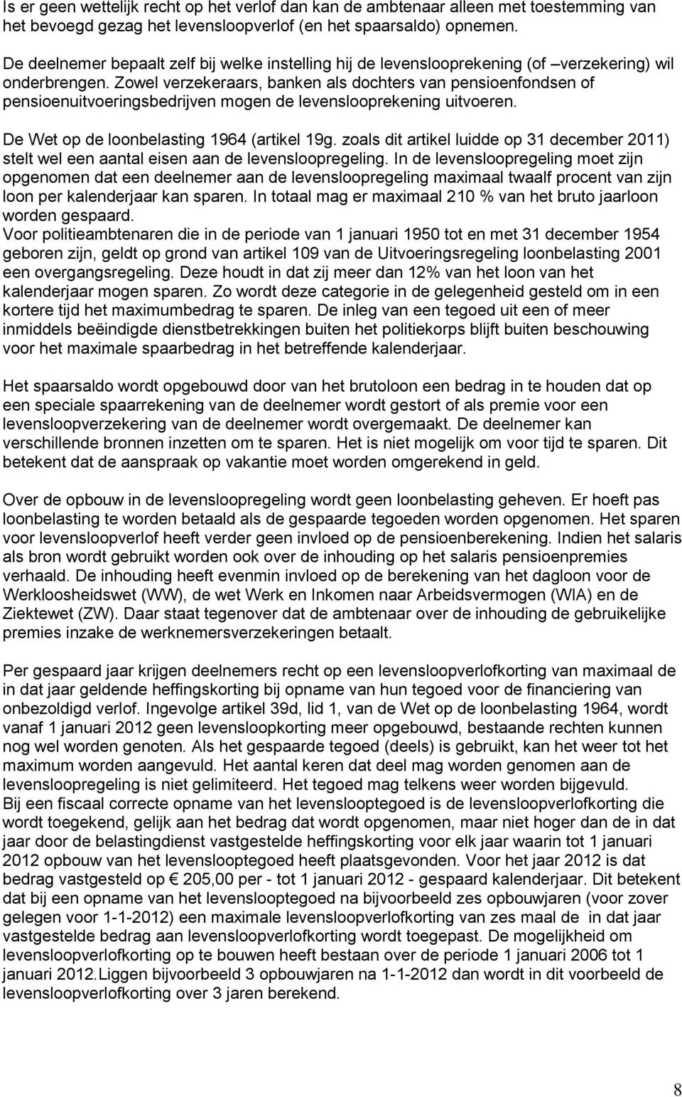 Zowel verzekeraars, banken als dochters van pensioenfondsen of pensioenuitvoeringsbedrijven mogen de levenslooprekening uitvoeren. De Wet op de loonbelasting 1964 (artikel 19g.